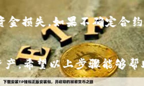 在使用tpWallet（或任何其他加密钱包）时，填写合约地址是一个重要的步骤，以确保能够正确识别和与智能合约互动。以下是关于如何在tpWallet中填写合约地址的详细步骤。

步骤一：打开tpWallet
首先，在你的设备上打开tpWallet应用。如果尚未下载，请前往应用商店（App Store或Google Play）下载并安装。

步骤二：选择添加代币
登录到tpWallet之后，在主界面找到“资产”或“代币”选项卡。通常，这个选项会在主页的底部导航栏上。点击进入该选项，以查看你当前持有的代币。

步骤三：点击添加或管理代币
在代币列表页面上，你可能会看到一个“添加代币”或“管理代币”的按钮。点击它以开始添加新的代币。

步骤四：输入合约地址
在添加代币的界面中，你会看到一个输入框，通常标有“合约地址”或者“输入合约地址”。在这里输入你想要添加的代币的合约地址。确保你输入的地址是正确的，因为任何错误的字符都会导致添加失败或代币无法识别。

步骤五：确认代币信息
输入合约地址后，tpWallet会自动识别该代币的基本信息，如代币名称、符号和总供应量等。请仔细核对这些信息，确认其与您添加的代币一致。

步骤六：完成添加
确认信息无误后，点击“确认”或“添加”按钮，以完成添加过程。此时，tpWallet会将新的代币添加到你的资产列表中。

步骤七：查看已添加的代币
回到资产列表，你应该能看到刚刚添加的代币。如果没有显示，请尝试下拉刷新页面，或重新启动应用程序。

备注事项
在填写合约地址时，一定要确保来源的安全性。合约地址很容易伪造，使用错误的地址可能导致资金损失。如果不确定合约地址的真实性，可以通过官方渠道、项目官网或者知名区块链浏览器进行查证。

结语
使用tpWallet添加合约地址是一个简单而重要的过程，确保你能够安全、准确地管理你的加密资产。希望以上步骤能够帮助你顺利添加你所需的代币，享受良好的数字资产管理体验。