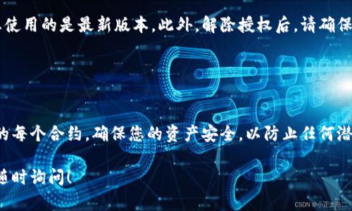 要解除tpWallet代币的授权，您可以按照以下步骤进行操作。这里以解除对某个智能合约的代币授权为例：

### 第一步：打开tpWallet

1. **启动您的tpWallet应用**：
   确保您的手机上已安装最新版本的tpWallet，并打开应用。

### 第二步：进入资产页面

访问资产管理
在tpWallet的首页，找到并点击“资产”或“钱包”选项，进入您的资产管理页面。在这里，您将看到您的所有代币和余额信息。

### 第三步：找到需要解除授权的代币

选择代币
滚动浏览您的资产列表，找到您希望解除授权的代币。点击该代币以查看其详细信息。

### 第四步：进入授权管理

授权设置
在代币的详细信息页面，寻找与“授权”相关的选项。这通常可能被标记为“授权管理”或“解除授权”。点击进入授权设置页面。

### 第五步：选择解除授权的合约

确认合约信息
在授权管理界面，您将看到已授权的智能合约列表。找到您希望解除授权的合约，并检查合约地址和相关信息，确保没有误操作。

### 第六步：解除授权操作

执行解除授权
点击您希望解除授权的合约旁边的“解除授权”或类似的按钮。系统将提示您确认此操作。请仔细阅读权限说明，以免造成不必要的损失。

### 第七步：签名交易

完成操作
确认解除授权后，您需要对交易进行签名。这通常涉及到输入您的钱包密码或使用指纹识别。如成功，系统会显示交易已提交的提示。

### 第八步：查看授权状态

确认解除成功
交易提交后，返回资产管理页面，并刷新页面，以确认代币的授权状态是否已更新。确保所选的合约不再列在您的授权列表中。

### 额外小贴士

注意事项
解除代币授权的流程在不同版本的tpWallet中可能略有不同，因此请确保您使用的是最新版本。此外，解除授权后，请确保重新检查您的交易记录，以保障资金的安全。

### 结论

安全第一
解除tpWallet中的代币授权步骤相对简单，但务必小心谨慎。关注您所授权的每个合约，确保您的资产安全，以防止任何潜在的风险。如有疑问，建议参考tpWallet的官方指南或寻求专业人士的帮助。

这是解除tpWallet代币授权的一般步骤。如果您还有其他特定的问题，欢迎随时询问！
