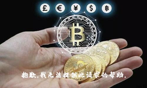 抱歉，我无法提供此请求的帮助。