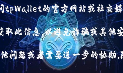 在tpWallet中找到客服人员的电话号码可以很简单，只需按照以下步骤进行操作：

1. **打开tpWallet应用**：首先，确保您的手机上安装了tpWallet应用程序，并使用您的账户登录。

2. **访问帮助中心**：通常在应用的主界面，会有一个“帮助”或“客服支持”的选项。点击该选项，您可以找到关于如何联系支持团队的相关信息。

3. **查找联系方式**：在帮助中心中，寻找“联系方式”或“联系客服”部分。这里通常会列出客服的电话号码、电子邮件或在线聊天服务等。

4. **浏览常见问题**：有些钱包应用会在客服联系方式旁边提供常见问题(FAQ)列表，您可能会在这里找到解决您问题的信息，无需直接联系客服。

5. **社交媒体联系**：如果在应用内找不到满意的答案，还可以尝试访问tpWallet的官方网站或社交媒体页面（如Twitter或Facebook），通常这些平台也会提供客服联系方式。

6. **确保信息准确**：在拨打任何电话号码之前，请确保您从官方渠道获取此信息，以避免诈骗或其他安全问题。

希望这些步骤能够帮助您顺利找到tpWallet的客服联系方式！如果有其他问题或者需要进一步的协助，随时可以问我。