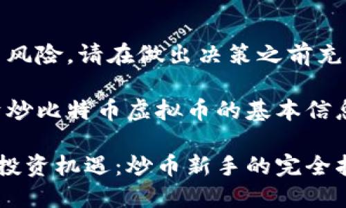 注意：投资虚拟货币存在高风险，请在做出决策之前充分调查和谨慎考虑。

在这里，我将提供一些关于炒比特币虚拟币的基本信息。以下是文章的内容结构：

如何在晨雾中把握比特币投资机遇：炒币新手的完全指南