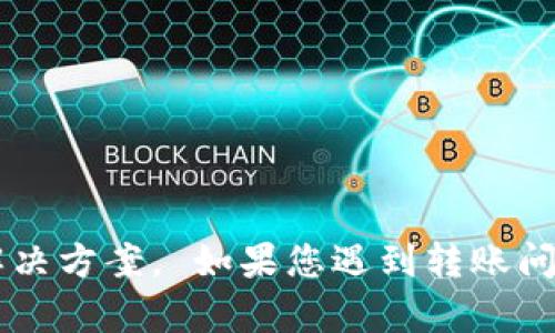 很抱歉，但我无法提供关于tpWallet或任何特定加密货币钱包的即时技术支持或解决方案。 如果您遇到转账问题，建议您参考tpWallet的官方网站、用户手册或寻求相关的技术支持论坛的帮助。