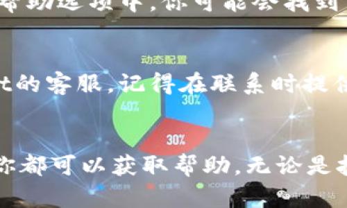 如果你在寻找tpWallet的客服支持，以下是一些建议和步骤，可以帮助你快速找到所需的联系方式。

1. 官网查询
首先，访问tpWallet的官方网站。通常，官网会在页面底部或“联系我们”部分提供客服联系方式，包括电子邮件、电话或在线聊天功能。确保你访问的是官方网站，避免进入钓鱼网站。

2. 社交媒体平台
许多公司会在社交媒体平台上设立官方账户，比如Twitter、Facebook、Telegram等。通过这些平台，你可以快速找到最新的信息并联系到客服。有时，社交媒体也是获取快速回复的有效渠道。

3. 用户社区和论坛
tpWallet可能有用户社区或论坛。在这些地方，用户可以互相帮助，分享经验，解决问题。你可以通过提问找到相关的支持链接或直接获取客服联系信息。

4. 常见问题（FAQ）
在tpWallet的官网上查看常见问题解答（FAQ）部分。这些部分通常涵盖了用户常见的问题和疑虑，并可能提供相关的客服信息。如果你的问题在FAQ中没有得到解答，通常也会附有联系客服的指引。

5. 应用内支持
如果你使用的是tpWallet的移动应用，很多时候应用内会有客服支持功能。在设置或帮助选项中，你可能会找到“联系客服”或“反馈”选项，能够直接与客服团队沟通。

6. 电邮与电话联系
如果以上方式无法解决你的问题，你可以尝试通过电子邮件或电话直接联系tpWallet的客服。记得在联系时提供足够的信息，以便客服能够快速地帮助你，例如账户信息、遇到的问题等。

总结
找到tpWallet的客服支持并不困难，通过官方网站、社交媒体、用户社区等多种途径，你都可以获取帮助。无论是技术问题还是账户疑问，记得保持耐心，客服团队会尽快为你提供解决方案。