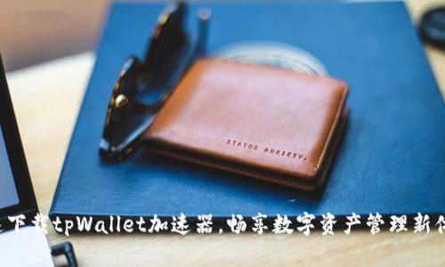 快速下载tpWallet加速器，畅享数字资产管理新体验！