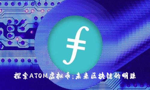 探索ATOM虚拟币：未来区块链的明珠