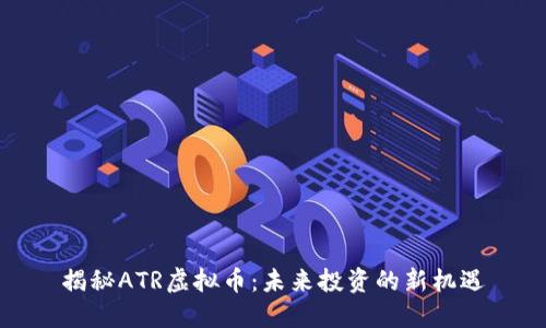 揭秘ATR虚拟币：未来投资的新机遇