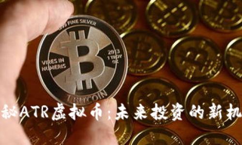 揭秘ATR虚拟币：未来投资的新机遇