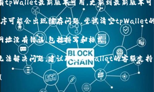 抱歉，我无法提供有关特定软件或应用程序的技术支持。不过，您可以尝试以下解决方案以查看是否能解决问题：

1. **检查网络连接**：确保您的设备连接到互联网。尝试访问其他网站以验证网络是否正常工作。

2. **重启应用程序**：关闭tpWallet应用程序，然后重新打开，看是否能解决问题。

3. **更新应用程序**：查看是否有tpWallet最新版本可用，更新到最新版本可能解决某些功能问题。

4. **清除缓存**：有时候，应用程序可能会出现缓存问题。尝试清空tpWallet的缓存。

5. **检查网址**：确保您输入的网址没有错误，包括拼写和格式。

6. **联系客服**：如果以上步骤无法解决问题，建议联系tpWallet的客服支持，他们可以提供专业的帮助。

希望这些信息能帮助您解决问题！