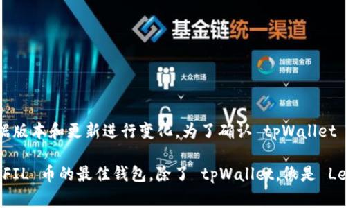 tpWallet 是一款支持多种加密货币的钱包应用，然而，是否支持特定的加密货币（如 FIL 币，即 Filecoin）可能会根据版本和更新进行变化。为了确认 tpWallet 现阶段是否支持 FIL 币，建议用户直接访问 tpWallet 的官方网站或相关的社交媒体账号，查看最新的信息和更新。

另外，也可以在微信群、Telegram 群组等社区中查询使用者的经验，来获取更实时的反馈信息。如果您是在寻找管理 FIL 币的最佳钱包，除了 tpWallet，像是 Ledger、Coinbase Wallet 等也是很受欢迎的选择。