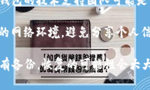 如果您删除了TP（通常指的是真钱包）中的钱包，恢复的可能性取决于具体情况和您采取的措施。以下是一些可能的恢复方式：

1. **备份恢复**：如果在删除钱包前您进行了备份（如助记词、私钥或任何形式的导出），那么您可以使用这些备份信息来恢复钱包。

2. **缓存恢复**：在某些情况下，当您删除应用程序后，数据可能还留在设备的缓存中。您可以检查设备的存储设置，看看是否能恢复到之前的状态。

3. **联系技术支持**：如果您无法自行恢复，联系TP或相关钱包的技术支持团队可能是一个好的选择。他们可能有方法帮助您恢复钱包。

4. **注意安全**：在进行任何恢复操作时，请确保使用安全的网络环境，避免分享个人信息和恢复助记词给任何不明来源。

总之，如果您有合适的备份，恢复钱包通常是可行的。如果没有备份，恢复的可能性会大大降低。希望这些信息能够帮助到您！