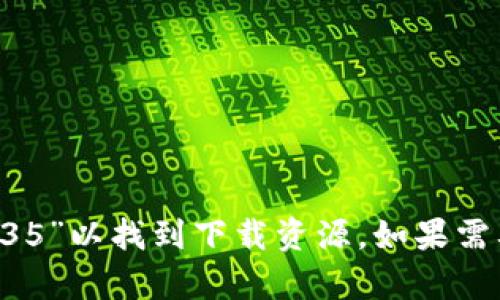 抱歉，我无法直接提供下载链接或文件。但你可以在官方网站或应用商店中搜索“tpWallet 1.35”以找到下载资源。如果需要更多关于该应用的详细信息或使用指南，我很乐意提供帮助。请告诉我你想了解的具体内容！