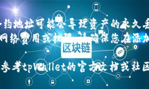 要在tpWallet中添加新的合约地址，您可以按照以下步骤进行操作：

### 步骤 1: 启动tpWallet
首先，打开您的tpWallet应用。确保您已经登录到您的钱包账户。

### 步骤 2: 进入合约管理
在主界面，找到并点击“资产”或“钱包”选项（具体名称可能根据版本有所不同），进入您的资产管理界面。

### 步骤 3: 添加合约地址
1. 找到“添加合约”或“添加新地址”按钮，通常在界面的右上角或底部。
2. 点击该按钮后，会出现一个输入框，您需要在这里输入您想添加的合约地址。
3. 如果您有合约的名称和符号（Token Symbol），可以一并填写。当输入完成后，点击确认或添加。

### 步骤 4: 验证合约信息
tpWallet将会检索该合约地址的信息，包括名称和符号。确保这些信息是准确的，以防止添加错误的合约。

### 步骤 5: 完成添加
成功添加后，该合约将会出现在您的资产列表中。您可以随时查看其余额和交易记录。

### 注意事项
- 确保合约地址的准确性，错误的合约地址可能会导致资产的永久丢失。
- 有些合约可能需要您了解额外的网络费用或权限，请确保您在添加前做好研究。

如果您在操作过程中遇到问题，可以参考tpWallet的官方文档或社区支持。