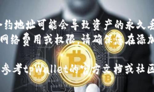 要在tpWallet中添加新的合约地址，您可以按照以下步骤进行操作：

### 步骤 1: 启动tpWallet
首先，打开您的tpWallet应用。确保您已经登录到您的钱包账户。

### 步骤 2: 进入合约管理
在主界面，找到并点击“资产”或“钱包”选项（具体名称可能根据版本有所不同），进入您的资产管理界面。

### 步骤 3: 添加合约地址
1. 找到“添加合约”或“添加新地址”按钮，通常在界面的右上角或底部。
2. 点击该按钮后，会出现一个输入框，您需要在这里输入您想添加的合约地址。
3. 如果您有合约的名称和符号（Token Symbol），可以一并填写。当输入完成后，点击确认或添加。

### 步骤 4: 验证合约信息
tpWallet将会检索该合约地址的信息，包括名称和符号。确保这些信息是准确的，以防止添加错误的合约。

### 步骤 5: 完成添加
成功添加后，该合约将会出现在您的资产列表中。您可以随时查看其余额和交易记录。

### 注意事项
- 确保合约地址的准确性，错误的合约地址可能会导致资产的永久丢失。
- 有些合约可能需要您了解额外的网络费用或权限，请确保您在添加前做好研究。

如果您在操作过程中遇到问题，可以参考tpWallet的官方文档或社区支持。