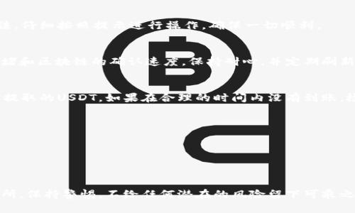 将tpWallet中的USDT提到交易所的过程相对直接，但为了确保安全性和便利性，以下是详细的步骤指南。

第一步：准备工作
在开始之前，请确保你已经在目标交易所（如币安、火币、OKEx等）注册并完成了KYC（身份验证）。确认你的交易所账户已启用，以便能够接收USDT。你还能通过交易所的官网找出你的USDT接收地址。这个地址通常以“T”开头或以“0x”开头。确保地址是正确的，以免资金丢失。

第二步：打开tpWallet
打开你的tpWallet应用（确保你的应用是最新的版本）。在主界面上，你会看到自己的数字资产列表。在这个列表中找到USDT。如果你没有USDT，可以通过充值或在交易所购买。

第三步：选择提现
点击USDT，进入资产详情页面后，寻找“提币”或“提现”按钮。不同于“转账”或“发送”，提币是将资产从tpWallet转移到另一个平台。

第四步：填写交易所地址
在跳出的提现页面中，你需要填写最近获得的交易所USDT地址。确保你复制并粘贴地址，而不是手动输入，以避免任何错误。同时，选择适当的网络，如ERC20（以太坊）、TRC20（波场）等。这取决于交易所接受的网络类型。

第五步：确认提现金额
接着，输入你想要提取的USDT数量。在这里也要检查手续费，通常这笔手续费会在提币过程中显示。确认所有信息正确无误后，点击“确认”或“下一步”。

第六步：安全验证
为了确保安全，tpWallet会要求你进行身份验证。这可能包括输入交易密码、使用指纹识别或者其他身份验证方法。仔细按照提示进行操作，确保一切顺利。

第七步：检查交易状态
提现请求提交后，你可以在提现记录中查看交易状态。通常情况下，提币需要一定的时间来完成，这取决于网络拥堵和区块链的确认速度。保持耐心，并定期刷新确认状况。

第八步：在交易所确认入账
在你的交易所账户中，查看“充值”或“入账”历史记录，确认USDT是否到账。如果一切正常，你应能在交易所看到你提取的USDT。如果在合理的时间内没有到账，检查提现记录和交易状态以寻找可能的问题。

小贴士与注意事项
1. 处理资金时要谨慎，始终双重检查地址是否正确。
2. 提现前确保平台的安全性，防止任何钓鱼网站的欺诈。
3.了解交易所的最低提现金额和手续费，以免造成资金损失。

总结
将USDT从tpWallet提到交易所的过程虽然简单，但每一步都要认真对待。确保资金的安全，选择信誉良好的交易所，保持警惕，不给任何潜在的风险留下可乘之机。希望这个指南能够帮助你顺利完成提现过程，享受到数字货币的便利。