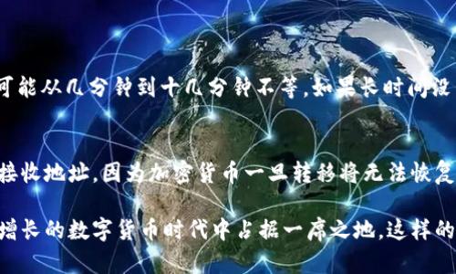 首先，您需要在火币和 tpWallet 上都创建账户，并确保您已经完成身份验证，并在火币上拥有一定数量的 USDT。那么接下来，我将为您提供一个详细的步骤指南，帮助您将 USDT 从火币转移到 tpWallet。

步骤一：准备工作
在进行任何转账之前，您需要确保您的 tpWallet 已经设置好，并且可以进行 USDT 的接收。打开您的 tpWallet 应用程序，找到 USDT 的接收地址。通常，您可以在钱包的“资产”部分找到“接收”或者“收款”选项，点击后，系统会生成一个唯一的 USDT 地址，确保您复制这个地址。

步骤二：登录火币账户
在火币交易平台上登录您的账户。进入主页面后，您可以在右上角找到“资产”或“钱包”选项，点击进入资产管理页面。

步骤三：提币操作
在资产管理页面，找到您账户中的 USDT 余额。选择“提币”或“转账”选项，这将引导您进入提币界面。在这个界面中，需要填写接收地址。如果您还没有粘贴您从 tpWallet 复制的地址，现在请将其粘贴在地址栏中。

步骤四：填写转账信息
在地址栏下方，您需要输入要转账的金额。请确保您输入的数量是您想转移的准确金额。接着，您可能需要选择网络类型，USDT 通常有多种网络（如 TRC20、ERC20 等），请根据您的 tpWallet 支持的网络类型进行选择。

步骤五：确认相关费用
通常提币会收取一定的网络手续费。在确认转账金额前，请确保您了解手续费，并留有足够的余额支付这笔费用。不同网络的手续费不一样，所以您需要根据网络类型确认具体金额。

步骤六：核对信息
在点击“确认”之前，请仔细检查所有信息，包括接收地址、转账金额和手续费。确保无误后，继续下一步。

步骤七：进行身份验证（如需）
火币可能会要求您进行身份验证，如短信验证码或双重认证。按照提示完成验证流程。

步骤八：提交转账申请
完成所有的核对后，点击“提交”按钮，您的转出申请将被处理。您可以在提币记录中查看转账状态。

步骤九：检查 tpWallet
在提交转账申请后，稍等片刻，打开您的 tpWallet 检查是否已收到 USDT。通常转账时间会根据网络状况有所不同，可能从几分钟到十几分钟不等。如果长时间没有到账，可以联系火币的客服获取帮助。

总结
以上就是从火币将 USDT 转账到 tpWallet 的完整流程。在进行加密资产转账时，请务必确认所有信息无误，特别是接收地址，因为加密货币一旦转移将无法恢复。希望这些步骤能够帮助您顺利完成转账！ 

通过以上步骤，您可以轻松完成从火币到 tpWallet 的 USDT 转账。如果您对加密货币有所关注，并希望在这个日益增长的数字货币时代中占据一席之地，这样的操作将会对您有所帮助。