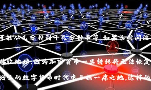 首先，您需要在火币和 tpWallet 上都创建账户，并确保您已经完成身份验证，并在火币上拥有一定数量的 USDT。那么接下来，我将为您提供一个详细的步骤指南，帮助您将 USDT 从火币转移到 tpWallet。

步骤一：准备工作
在进行任何转账之前，您需要确保您的 tpWallet 已经设置好，并且可以进行 USDT 的接收。打开您的 tpWallet 应用程序，找到 USDT 的接收地址。通常，您可以在钱包的“资产”部分找到“接收”或者“收款”选项，点击后，系统会生成一个唯一的 USDT 地址，确保您复制这个地址。

步骤二：登录火币账户
在火币交易平台上登录您的账户。进入主页面后，您可以在右上角找到“资产”或“钱包”选项，点击进入资产管理页面。

步骤三：提币操作
在资产管理页面，找到您账户中的 USDT 余额。选择“提币”或“转账”选项，这将引导您进入提币界面。在这个界面中，需要填写接收地址。如果您还没有粘贴您从 tpWallet 复制的地址，现在请将其粘贴在地址栏中。

步骤四：填写转账信息
在地址栏下方，您需要输入要转账的金额。请确保您输入的数量是您想转移的准确金额。接着，您可能需要选择网络类型，USDT 通常有多种网络（如 TRC20、ERC20 等），请根据您的 tpWallet 支持的网络类型进行选择。

步骤五：确认相关费用
通常提币会收取一定的网络手续费。在确认转账金额前，请确保您了解手续费，并留有足够的余额支付这笔费用。不同网络的手续费不一样，所以您需要根据网络类型确认具体金额。

步骤六：核对信息
在点击“确认”之前，请仔细检查所有信息，包括接收地址、转账金额和手续费。确保无误后，继续下一步。

步骤七：进行身份验证（如需）
火币可能会要求您进行身份验证，如短信验证码或双重认证。按照提示完成验证流程。

步骤八：提交转账申请
完成所有的核对后，点击“提交”按钮，您的转出申请将被处理。您可以在提币记录中查看转账状态。

步骤九：检查 tpWallet
在提交转账申请后，稍等片刻，打开您的 tpWallet 检查是否已收到 USDT。通常转账时间会根据网络状况有所不同，可能从几分钟到十几分钟不等。如果长时间没有到账，可以联系火币的客服获取帮助。

总结
以上就是从火币将 USDT 转账到 tpWallet 的完整流程。在进行加密资产转账时，请务必确认所有信息无误，特别是接收地址，因为加密货币一旦转移将无法恢复。希望这些步骤能够帮助您顺利完成转账！ 

通过以上步骤，您可以轻松完成从火币到 tpWallet 的 USDT 转账。如果您对加密货币有所关注，并希望在这个日益增长的数字货币时代中占据一席之地，这样的操作将会对您有所帮助。