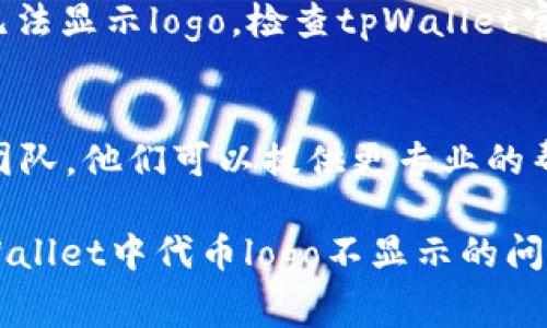 如果你在使用tpWallet时发现代币logo不显示，这可能是由于几个常见的问题导致的。下面是一些可能的原因和解决方法，供你参考：

1. 网络连接问题
有时候，网络不稳定可能会导致代币的logo无法加载。尝试检查你的网络连接，确保连接正常。如果网络状况良好，可以尝试重新启动tpWallet应用，看看是否能解决问题。

2. 应用版本过旧
确保你的tpWallet应用已经更新到最新版本。开发者可能在更新中修复了相关的bug。前往应用商店检查是否有可用的更新，然后下载并安装最新的版本。

3. 代币信息不完整
在区块链上，代币的logo通常是由其合约和相关信息来提供的。如果代币的合约地址错误或者代币信息不完整，logo可能无法正确显示。确认输入的代币合约地址是否正确。

4. 清除缓存
有时候，应用的缓存可能会导致显示的问题。尝试在设备设置中找到tpWallet应用，清除应用的缓存数据，然后重新启动应用，看是否能解决显示问题。

5. 代币是否在支持列表中
并非所有代币都得到全面支持，有些代币可能由于格式或其他原因而无法显示logo。检查tpWallet官方文档，确认你所使用的代币是否列表中的支持对象。

6. 联系支持团队
如果上面的解决方法都无法解决问题，考虑联系tpWallet的客户支持团队。他们可以提供更专业的帮助，帮助你解决logo不显示的问题。

以上是一些常见的原因和解决办法，希望这些信息能够帮助你解决tpWallet中代币logo不显示的问题。