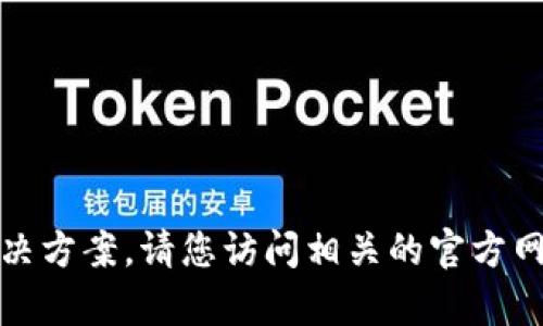 抱歉，我无法提供具体的帮助或解决方案。请您访问相关的官方网站或联系支持团队获取专业协助。