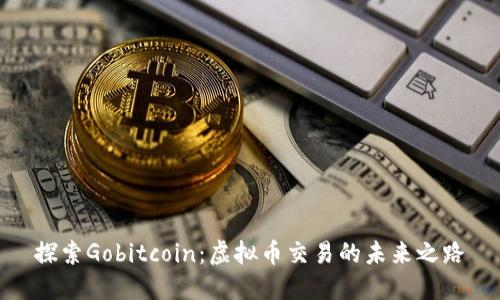 探索Gobitcoin：虚拟币交易的未来之路