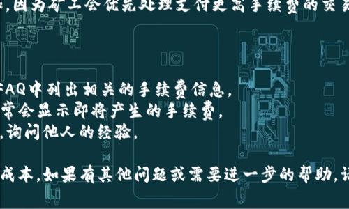 提币到tpWallet的手续费通常取决于多个因素，包括但不限于以下几点：

1. **区块链网络费用**：不同的区块链网络（如Ethereum、Binance Smart Chain等）在进行交易时会有不同的手续费，通常以该网络的原生币（如BNB，ETH等）支付。

2. **交易量**：在某些情况下，如果交易金额较大，可能会影响手续费计算，某些平台可能会提供不同层级的手续费结构。

3. **交易繁忙程度**：在网络高峰时段，交易费用可能会增加，因为矿工会优先处理支付更高手续费的交易。

具体的手续费信息可以通过以下几种方式获取：

- **查询tpWallet官方文档**：通常官方会在其支持页面或FAQ中列出相关的手续费信息。
- **交易界面提示**：在进行提币操作时，你的交易界面上通常会显示即将产生的手续费。
- **社区论坛**：通过相关的社区讨论，如Reddit或币圈论坛，询问他人的经验。

建议在进行实际提币前，务必检查相关费用，以免产生意外的成本。如果有其他问题或需要进一步的帮助，请随时告诉我！