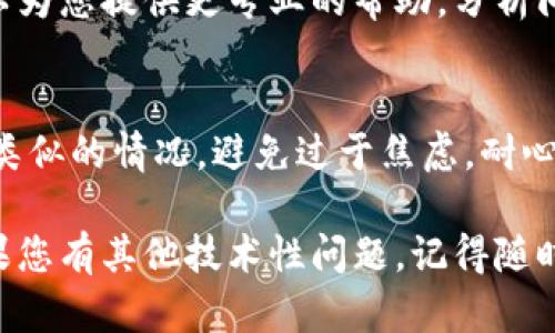 很抱歉，您遇到了tpWallet交易的问题。让我们首先了解和解决这个问题。

### 解决tpWallet交易卡死的方法

以下是一些可能帮助您解决交易卡死问题的步骤：

1. 检查网络连接
确保您的互联网连接稳定。在交易执行过程中，如果网络不稳定，可能会导致交易卡死。尝试重启路由器或切换到另一种网络，这样可以确保您的设备与tpWallet服务器之间的连接畅通无阻。

2. 更新应用程序
确保您的tpWallet是最新版本。开发者会定期更新应用，以修复错误和提高稳定性。如果您的应用程序版本较旧，可能会导致一些错误或卡顿。

3. 清理缓存
尝试清理tpWallet的缓存数据。在应用设置中，找到存储选项，清理缓存，这可以释放一些内存，帮助应用更流畅地运行。

4. 重新启动应用程序
有时候，简单的重启可以解决意想不到的问题。关闭tpWallet应用程序，然后重新打开。有时，应用会重新连接服务器，恢复正常运行状态。

5. 查看交易状况
打开tpWallet，查看交易记录和状态。如果交易依旧在处理中，您可以尝试稍等一段时间，看是否会自动完成。有时候，系统需要一些时间来处理交易。

6. 联系客户支持
如果以上方法都无法解决问题，建议您联系tpWallet的客户支持团队。他们可以为您提供更专业的帮助，分析问题根本原因，并给出相应的解决方案。

7. 保持冷静与耐心
在遇到这种技术问题时，保持冷静很重要。技术问题是常见的，许多人都会经历类似的情况。避免过于焦虑，耐心等待问题的解决。

以上是一些常见的解决方法，希望能帮助您解决tpWallet交易卡死的问题。如果您有其他技术性问题，记得随时寻求帮助。