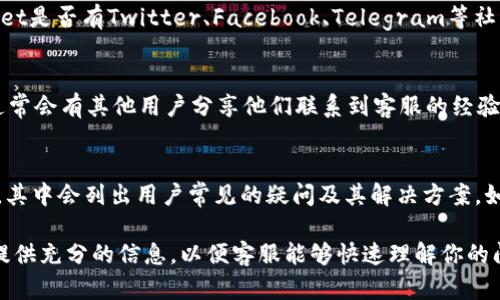 要联系tpWallet的客服，可以通过以下几种方式进行：

官方客服渠道
首先，你可以访问tpWallet的官方网站。在网站上，通常会有“联系我们”或“客服支持”的链接，点击进入后会提供不同的联系方式，例如在线客服、邮箱、电话等。

社交媒体
许多区块链钱包和应用程序在社交媒体上都有官方账号。你可以查看tpWallet是否有Twitter、Facebook、Telegram等社交媒体平台的账号，并通过私信或评论的方式联系他们的客服。

用户社区和论坛
此外，你也可以在相关的用户社区、论坛（如Reddit、Bitcointalk等）中提问，通常会有其他用户分享他们联系到客服的经验和方法，这也是获取帮助的一个好方式。

常见问题解答
在大多数情况下，tpWallet的官网上会有一个“常见问题解答”（FAQ）的部分，其中会列出用户常见的疑问及其解决方案。如果你的问题比较普通，可以先查看这一部分，有可能能够快速解决你的疑问。

通过以上几种方式，你应该能够顺利联系到tpWallet的客服。记得在联系时提供充分的信息，以便客服能够快速理解你的问题并给予帮助。