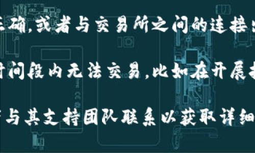 很抱歉，关于tpWallet的具体问题，我无法提供准确的信息。一般来说，无法出售加密货币可能由几个原因造成：

1. **市场流动性不足**：某些币种的流动性较低，可能没有足够的买家愿意以当前价格购买，导致无法成功交易。

2. **交易所问题**：如果您使用的交易所存在技术问题或其他限制，可能会影响交易的执行。

3. **钱包设置**：如果您的钱包设置不正确，或者与交易所之间的连接出现故障，也可能导致无法出售币种。

4. **币种限制**：某些币种可能在特定时间段内无法交易，比如在开展技术升级或维护时。

我建议您查看tpWallet的官方文档，或者与其支持团队联系以获取详细信息和帮助。