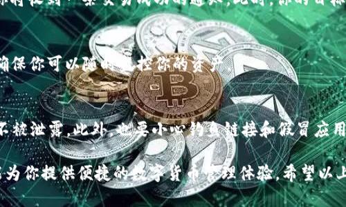 在tpWallet里兑币可以分为几个步骤。以下是详细的指南，帮助你了解如何在tpWallet进行币兑操作。

步骤一：下载并安装tpWallet
首先，你需要确保你的手机上安装了tpWallet。这款钱包支持多种主流数字货币，提供便捷的兑换功能。你可以在App Store或Google Play搜索“tpWallet”找到并下载安装。

步骤二：创建或导入钱包
安装完成后，打开tpWallet，你会看到“创建钱包”或“导入钱包”的选项。如果你是新用户，选择“创建钱包”，按照提示设置一个强密码，并备份助记词。务必妥善保管助记词，它是你找回钱包的唯一凭证。如果你已有钱包，可选择“导入钱包”，输入助记词。

步骤三：充值你的钱包
在进行币兑之前，你需要把一定数量的数字货币充值到tpWallet。点击“资产”页面，选择“充值”，然后选择你想充值的币种。系统会生成一个充币地址，你可以通过另一钱包向这个地址转账。确认转账成功后，你的资产会出现在tpWallet中。

步骤四：选择币兑功能
资产充值完成后，前往“兑换”或“币兑”功能。你会看到不同的币种选项，点击进入后，可以选择要兑换的币种和目标币种。

步骤五：确认兑换信息
在币兑页面，选择你想要的信息，比如兑出金额和目标币种。系统会给出当前的汇率和手续费信息。确保所有信息无误后，点击“确认兑换”。

步骤六：完成兑换
系统会处理你的兑换请求。此过程可能会需要几分钟的时间，具体取决于网络状况和交易量。完成后，你将收到一条交易成功的通知。此时，你的目标币种资产将在你的tpWallet中显示。

步骤七：管理和查看资产
完成兑换后，可以随时进入“资产”页面，查看你的币种现状。tpWallet提供实时价格和交易历史记录，确保你可以随时监控你的资产。

安全提示
在使用tpWallet的过程中，务必注意安全。保持应用程序更新，定期更换密码，确保你的助记词和私钥不被泄露。此外，也要小心钓鱼链接和假冒应用，确保你从正规平台下载和使用。

通过以上步骤，你就可以在tpWallet里顺利地进行币兑操作了。无论是新手还是老用户，这款钱包都能为你提供便捷的数字货币管理体验。希望以上内容能够帮助你顺利完成币兑！