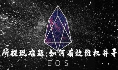 虚拟币交易所提现难题：如何有效维权并寻求法律帮助