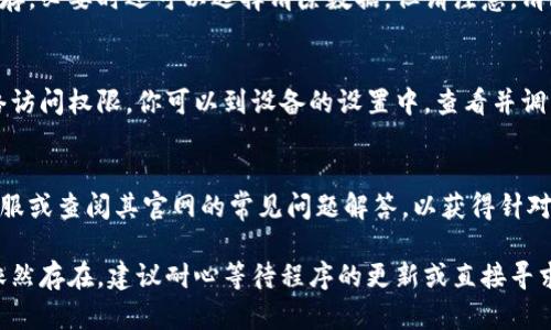 如果你的tpWallet没有显示，可能是由以下几个原因导致的。请参考下面的解决方法：

网络连接问题
首先，请检查你的设备是否已连接到互联网。没有网络连接或者网络不稳定会导致tpWallet无法正常加载。尝试切换Wi-Fi网络或使用手机数据重新连接。

应用版本更新
确保你的tpWallet应用是最新版本。有时候，旧版本的应用可能存在bug或与新系统不兼容。可以去应用商店检查是否有可用的更新，并进行更新。

设备兼容性
tpWallet可能与某些设备或者操作系统不完全兼容。查看tpWallet的官方网站或应用商店页面，确认你的设备和操作系统版本是否在支持列表中。

账户登录状态
确认你已经登录到你的tpWallet账户。在某些情况下，未登录账户可能导致账号信息无法加载。如果需要，请重新输入账户信息进行登录。

缓存和数据问题
应用的缓存或数据可能会导致显示问题。尝试清除tpWallet的缓存，必要时还可以选择清除数据。但请注意，清除数据可能会导致账户信息丢失，因此操作之前请确保了解影响。

权限设置检查
确保tpWallet有权限访问必要的设备功能。例如，不要限制其网络访问权限。你可以到设备的设置中，查看并调整tpWallet的权限设置。

官方支持
如果以上方法都无法解决问题，可以考虑联系tpWallet的官方客服或查阅其官网的常见问题解答，以获得针对性的帮助和指导。

通过上述步骤，通常可以解决tpWallet未显示的问题。如果问题依然存在，建议耐心等待程序的更新或直接寻求专业技术支持。