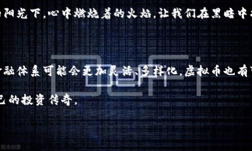 虚拟币投资的未来：抓住机会，乘风破浪！

虚拟币, 投资, 涨幅/guanjianci

虚拟币市场如同大海洋中的波涛汹涌，总是蕴藏着无数的机遇与挑战。近年来，比特币、以太坊等各类虚拟货币的飞速发展，吸引了无数投资者的目光。可是，现实常常让人感到困惑：虚拟币真的还有涨幅吗？从投资机会到风险控制，本文将深入探讨这个话题，帮助你在这片波澜壮阔的投资海洋中乘风破浪。

虚拟币的兴起与发展

回顾2010年，比特币的诞生仿佛是一次革命性的尝试。让我们设想一下，当时的环境犹如一片蔚蓝的天空，一道闪电划破了原本的宁静。比特币的诞生，不仅是科技的创新，更是金融体系的一次颠覆。链上的每一个交易都像是浪花在海面上跳跃，激发着投资者的热情。

随着时间的推移，虚拟货币的种类如雨后春笋般层出不穷：以太坊如同一颗新星，粉碎了人们对虚拟币的单一认知；瑞波币、莱特币等众多品类让市场愈发活跃，仿佛在诉说着新一轮的金融传奇。

虚拟币涨幅的对比与分析

为什么大家都对虚拟币的涨幅如此痴迷？在许多人的心中，虚拟币的价格就像是晨雾中的老桥，既神秘又充满期待。比特币曾在2017年达到了近两万美元的巅峰，随后经历了大幅回调，仿佛是狂风暴雨中小舟的颠簸，让许多投资者心惊胆战。

但是就像人生的起伏一样，2019年至2021年间，比特币又一次挥舞着翅膀，飞向了新高。无数人再次涌入这个市场，满腔热情地追逐梦想。然而，并非所有虚拟币都能在这个浪潮中生存，一些币种如庞氏骗局般快速崩溃，让人唏嘘不已。

潜在的投资机会

尽管市场波动如潮水般起伏不定，但依然有许多潜在的投资机会等待被发现。比如，新兴项目和以区块链技术为基础的趋势正逐渐崭露头角。许多初创公司正致力于开发去中心化金融、非同质化代币（NFT）等新领域，它们像一颗颗璀璨的宝石，吸引着投资者的目光。

此外，机构投资者的参与使得市场逐渐走向成熟。这些巨头们如同海面上的灯塔，为业内指引方向。越来越多的传统金融机构开始接受虚拟币，甚至推出自己的数字货币，这不仅提升了市场的认可度，也为币价的稳定提供了支持。

如何在虚拟币市场中抓住机会

在这片波澜壮阔的虚拟币市场中，如何才能立于不败之地，抓住每一个可以投资的机会呢？首先，深入了解市场的动态至关重要。就像一位经验丰富的渔民，永远要关注潮汐变化。当市场出现利空消息时，可能会导致价格下跌，而当有新技术诞生、合作伙伴加入时，价格可能会迅速反弹。

其次，制定合理的投资策略也是至关重要的。在这条投资之路上，过度贪婪会导致无谓的损失。例如，采取定投策略可以降低市场波动带来的风险，让你的投资更加稳健。就像行走在一条曲折的小路上，脚踏实地，渐行渐远。

风险管理与心态调整

在虚拟币投资过程中，风险管理同样不可忽视。市场的波动宛如狂风巨浪，时刻可能会将你推向深渊。因此，在每次投资前，必须做好全盘考虑，设定好止损线和获利线。只有在理性清晰的基础上，才能更好地抵御市场的冲击。

同时，保持良好的投资心态是成功的关键。在风云变幻的市场中，保持冷静与理智，避免因一时的波动而作出冲动决策。正如冬日的阳光下，心中燃烧着的火焰，让我们在黑暗中找到前行的方向。

展望未来：虚拟币的涨幅与市场趋势

展望未来，虚拟币市场的涨幅依然充满不确定性。一方面，区块链技术的不断发展、广泛应用会为虚拟币的价值提供支撑。未来的金融体系可能会更加灵活、多样化，虚拟币也有可能成为不可或缺的一部分。另一方面，各国法规政策、市场竞争、经济波动等因素也会影响市场的最终走向。

因此，作为投资者，我们需要时刻保持对市场的敏感，抓住每一个可能的变化机会。像勇敢逆风飞翔的小鸟，无畏前行，谱写属于自己的投资传奇。

在这场投资旅程中，愿每一位虚拟币投资者都能乘风破浪，驶向成功的彼岸！
