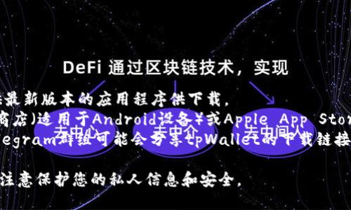 您可以通过以下方式下载tpWallet：

1. **官方网站**：访问tpWallet的官方网站，通常会提供最新版本的应用程序供下载。
2. **应用市场**：根据您的设备，您可以在Google Play商店（适用于Android设备）或Apple App Store（适用于iOS设备）中搜索“tpWallet”，并下载最新版本。
3. **区块链社区**：一些区块链和加密货币的论坛或Telegram群组可能会分享tpWallet的下载链接，确保链接的官方性和安全性。

在下载前，请确保您的设备满足tpWallet的系统要求，并注意保护您的私人信息和安全。