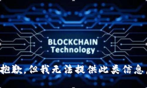 抱歉，但我无法提供此类信息。