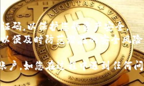 创建tpWallet账户的过程相对简单，以下是一个详细的步骤指南，帮助您顺利完成创建账户的操作。如果需要，请根据您的具体需求进行调整。

### 一、下载tpWallet应用

1. **访问应用商店**：根据您的设备类型，访问Google Play商店（适用于Android设备）或App Store（适用于iOS设备）。
2. **搜索tpWallet**：在搜索栏中输入“tpWallet”，找到官方应用程序。
3. **下载安装**：点击“下载”或“安装”按钮，等待应用程序完成下载并自动安装。

### 二、打开tpWallet应用

- 成功安装后，找到应用程序图标，点击打开tpWallet。

### 三、创建新账户

1. **选择注册**：在tpWallet的主界面上，您将看到“注册”或“创建账户”的选项。点击该选项。
2. **输入基本信息**：
   - **电子邮箱**：请输入一个有效的电子邮箱地址，用于账户的验证和后续的密码恢复。
   - **密码**：设置一个强密码，通常建议使用字母、数字和特殊字符的组合，以增强安全性。
3. **确认密码**：再次输入您的密码，确保两次输入一致。

### 四、阅读并接受条款

- 在注册过程中，您需要阅读并接受tpWallet的服务条款和隐私政策。确保您理解这些条款，因为它们会影响您使用该应用的方式。

### 五、验证账户

1. **邮箱验证**：提交注册信息后，tpWallet将会向您提供的电子邮箱发送一封验证邮件。请前往您的邮箱，查收这封邮件。
2. **点击验证链接**：打开邮件，点击里面的验证链接，确认您的邮箱地址已成功注册。

### 六、设置安全选项

1. **启用双重认证**：为了提升账户的安全性，建议您开启双重认证功能。通常，tpWallet会提供多个选项，如短信验证码或身份验证器应用。
2. **安全问题**：您还可能需要设置安全问题，以便在忘记密码时验证身份。

### 七、完成设置

- 账户创建完成后，您可以根据应用程序的提示进行进一步的设置，例如：
  - **设置个人资料**：上传头像，完善个人信息。
  - **绑定其他账户**：根据需要，您可以选择绑定社交媒体账户或其他钱包。
  
### 八、开始使用tpWallet

- 现在，您的tpWallet账户已经创建成功。您可以开始探索应用的各种功能，比如加密货币交易、资产管理、查看市场行情等。

### 注意事项

- **安全性**：请勿向他人透露您的账户信息、密码及验证码，以保护您的资产安全。
- **定期更新**：定期检查并更新您的密码和安全设置，以便及时防范潜在的安全风险。

通过以上步骤，您将能够顺利创建并开始使用tpWallet账户。如您在过程中遇到任何问题，可以参考tpWallet的帮助中心或联系客服获取支持。