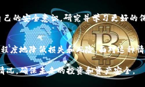 如果你的TP Wallet被盗了，首先要保持冷静，并迅速采取一系列措施来保护你的资产和账户安全。以下是一些建议步骤，帮助你应对这一情况。

第一步：立即锁定账户
如果你怀疑TP Wallet被盗，第一时间应该尝试锁定你的账户。登录TP Wallet，查看是否有任何异常活动，并通过平台提供的安全设置启用双重认证（2FA）等安全措施。

第二步：检查交易记录
仔细检查你的交易记录，寻找任何未经授权的交易。如果发现可疑交易，应立即记录下这些信息，包括时间、金额和交易对方地址。这些信息可以帮助你后续的调查和申诉。

第三步：更改帐号密码
迅速更改TP Wallet的密码，并确保新密码是强密码，包含大小写字母、数字和特殊符号。同时，考虑为你的邮箱和其他重要账户设置强密码和双重认证。

第四步：联系TP Wallet支持团队
立刻联系TP Wallet的客户支持，报告被盗事件并提供详细信息，包括可疑交易和你所采取的措施。许多钱包平台会在情况被确认后采取行动，帮助恢复你的资产。

第五步：报告给相关机构
如果资产价值较高，报告给当地的执法部门，或者向网络犯罪投诉中心（如美国的FBI IC3或其他国家的相关机构）报告。提供尽可能多的证据，增加追回资金的可能性。

第六步：警惕网络钓鱼和恶意软件
检查你使用设备的安全性，确保没有恶意软件或病毒存在。定期进行系统扫描，确保你的设备安全。此外，警惕任何可疑邮件或链接，以防再次受到攻击。

第七步：保持更新
在之后的日子里，持续关注TP Wallet和其他钱包平台的安全更新和公告。知道最近的诈骗手法，以增强自己的防范意识。

第八步：考虑备份和恢复措施
考虑使用硬件钱包等更安全的储存方式，以降低未来的风险。同时，确保定期对重要数据进行备份，以避免意外丢失。

第九步：反思安全措施
事件发生后，反思你在使用数字钱包时采取的安全措施，从中学习并加强自己的安全意识。研究并学习更好的保护措施，保持对身份盗窃和金融安全的警觉。

结语
虽然TP Wallet被盗的事件令人沮丧，但通过快速采取上述措施，可以最大程度地降低损失和风险。面对这种情况，要冷静处理，不要慌乱，相信通过合法渠道的努力最终会有回应和帮助。

以上就是应对TP Wallet被盗的具体步骤，希望能够帮助你顺利应对这一情况，确保未来的投资和资产安全。