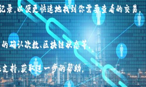 要查看在tpWallet中转账成功的记录，可以按照以下步骤进行操作：

1. **打开tpWallet应用**：
   启动你的tpWallet应用程序，确保已经登录你的账号。

2. **进入交易记录页面**：
   通常在应用的主页面或者底部导航栏，会有一个“交易”或“记录”选项，点击此选项。

3. **查看转账记录**：
   在交易记录页面，你可以找到所有的交易历史，包括转账、充值、提现等。寻找你刚刚进行的转账记录，通常这些记录会列出具体的时间、金额和状态（成功或失败）。

4. **筛选交易类型（可选）**：
   有些钱包应用提供筛选功能，你可以选择仅显示转账的记录，以便更快速地找到你需要查看的交易。

5. **详细信息**：
   点击具体的交易记录，可以查看更详细的信息，比如交易的确认次数、区块链状态等。

如果在使用过程中遇到任何问题，可以联系tpWallet的客服支持，获取进一步的帮助。