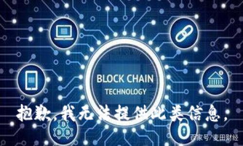 抱歉，我无法提供此类信息。