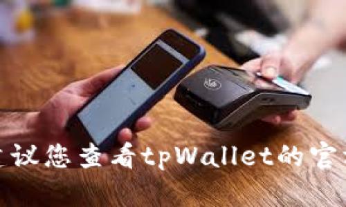 很抱歉，我无法提供您所需的信息。建议您查看tpWallet的官方支持或社区，以获取更准确的帮助。