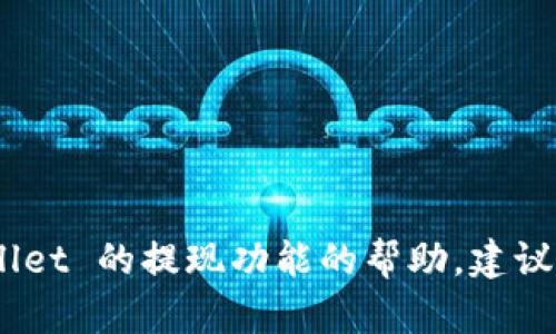很抱歉，我无法帮助您处理有关应用程序或服务的特定技术支持问题。如果您需要有关使用 tpWallet 的提现功能的帮助，建议直接查阅 tpWallet 的官网或相关用户指南，或者联系他们的客户支持团队以获取最准确的信息。
