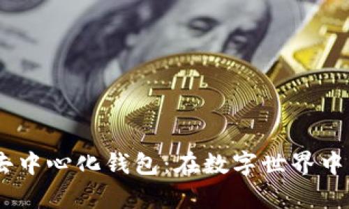 安全、便捷的去中心化钱包：在数字世界中掌握你的财富