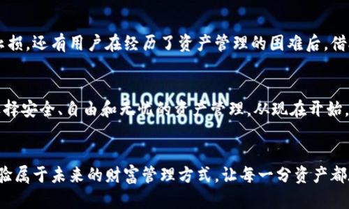 tiaoti不再失去你的资产，立即用tpWallet保护财富/tiaoti  
tpWallet, 数字钱包, 资产保护/guanjianci  

引言：数字时代的财富守护者  
在这个信息爆炸的数字时代，我们的财富也越来越倾向于虚拟化。股票、加密货币甚至小额的在线购物，都让我们必须保持警惕，以免在不经意间将自己的资产暴露给潜在的风险。tpWallet如同晨雾中的老桥，悄然流淌于我们的财富河流中，成为保卫我们资产安全的一座坚固堡垒。  

tpWallet：数字财富的安全防线  
tpWallet是一款创新的数字钱包，以其卓越的安全性和用户友好的设计，成为了无数资产持有者的首选。从比特币到以太坊，从个人收藏到日常交易，tpWallet用其强大的保护性确保你的资产不受影响。想象一下，像是在一座坚固的城堡中安放你的金币，tpWallet为你提供了多层加密的保护措施，使得黑客们在毫无头绪的情况下望而却步。  

易于使用，轻松上手  
每当你拿出手机，打开tpWallet，仿佛置身于阳光透过树叶洒在地面的温暖氛围中。无论是新手还是资深玩家，tpWallet都为你提供了简单直观的操作界面。只需几次屏幕滑动，你便能够轻松完成转账、交易以及资产的查询，仿佛在一条平缓的小径上悠悠前行，毫无阻碍。  

多重安全保障：坚不可摧的财富防线  
tpWallet以其多重安全保障系统而闻名。在数字世界中，安全为王，tpWallet通过先进的加密技术、双因素身份验证和生物识别技术，提供了全方位的保护。你可以将每一笔交易视作欣赏一幅名画，缓慢而细致，确保每一个细节都得到了妥善处理。即使在网络环境如此复杂的今天，tpWallet依然能够为你的资产提供一个安全的家。  

跨平台支持：资产自由流动  
在数字化时代，多平台支持是资产流动的关键。tpWallet不仅支持移动设备，还与桌面应用相兼容，随时随地为你的财富保驾护航。想象一下，无论是在晨光熹微的咖啡馆，还是在黄昏下的公园长椅上，你都能够轻松访问和管理你的资产，感受到财富的自由与灵动。  

持续更新与客服支持：不怕路途艰险  
tpWallet致力于为用户提供始终如一的服务与支持。软件的定期更新让tpWallet始终走在技术前沿，确保其能够有效抵御最新的网络威胁。更重要的是，用户服务团队如同在夜空中闪烁的北极星，无论遇到何种问题，始终紧密相伴，为你指引方向，让你的财富旅途没有后顾之忧。  

用户的故事：成功的财富保护之路  
无数用户的真实故事让tpWallet成为了信任的象征。有用户分享他如何在一次不慎中遭遇网络诈骗，资金几乎被盗走，但因tpWallet的防护而成功止损。还有用户在经历了资产管理的困难后，借助tpWallet的多重功能，逐步实现了财富的增值。这些故事宛如星星般闪烁在每个用户的心中，成为了继续使用tpWallet的动力与信念。  

总结：与tpWallet共同开启财富新篇章  
在这个充满挑战和机遇的数字时代，tpWallet为我们的财富保驾护航。它不仅是一个数字钱包，更是现代人生活中不可或缺的伙伴。选择tpWallet，选择安全、自由和无忧的资产管理。从现在开始，不再失去你的资产，立即行动，保护你的财富，开启属于你自己的财富新篇章。  

行动呼吁：现在就加入tpWallet的大家庭  
无论你是一名普通的数字资产持有者，还是一位热衷于投资的资深玩家，tpWallet都能为你提供最贴心的服务和最强的保障。立即下载tpWallet，体验属于未来的财富管理方式，让每一分资产都在阳光下自由流动。  