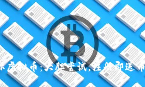探索国际虚拟币：大胆尝试，注册即送币的机会!