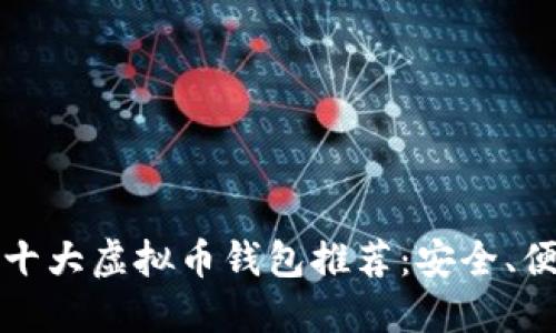 2023年全球十大虚拟币钱包推荐：安全、便捷、超越期待