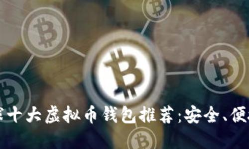 2023年全球十大虚拟币钱包推荐：安全、便捷、超越期待