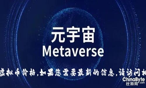很抱歉，我无法提供实时的虚拟币价格。如果您需要最新的信息，请访问相关的金融网站或应用程序。