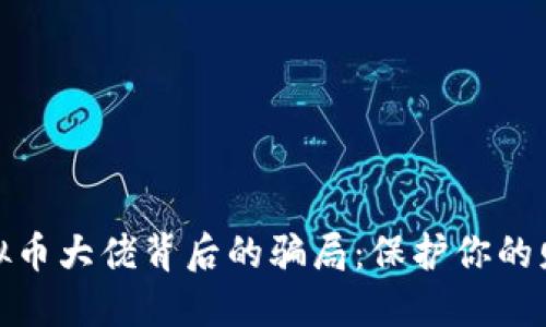 揭露虚拟币大佬背后的骗局：保护你的财产安全