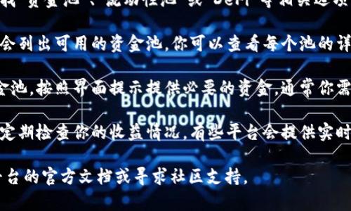 要找到tpWallet资金池，通常可以按照以下步骤进行操作：

1. **访问官方网站**：首先，打开tpWallet的官方网站。确保你访问的是正确的URL，以避免钓鱼网站。

2. **注册或登录**：如果你还没有账户，请先注册一个tpWallet账户。如果你有账户，直接登录。

3. **查找资金池选项**：在用户界面上，寻找“资金池”、“流动性池”或“DeFi”等相关选项。这些通常在菜单栏或主页上可以找到。

4. **选择合适的池**：进入资金池页面后，会列出可用的资金池。你可以查看每个池的详细信息，包括收益率、流动性和参与条件等。

5. **提供流动性**：选择你想要参与的资金池，按照界面提示提供必要的资金。通常你需要连接你的钱包，并确认交易。

6. **监控收益**：一旦参与资金池，你可以定期检查你的收益情况，有些平台会提供实时的数据更新。

如果你在过程中遇到任何问题，可以参考平台的官方文档或寻求社区支持。