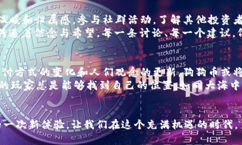   崛起的数字货币：如何使用 tpWallet 管理你的狗狗币 / 
 guanjianci 狗狗币, tpWallet, 数字货币 /guanjianci 

引言：狗狗币的幽灵与奇迹
在数字货币的世界里，有一种宝贵的资产像晨曦中的星星，闪烁着独特而迷人的光辉，那就是狗狗币。这种源自网络迷因的小型货币，如同风中飞舞的蒲公英，吸引了无数追随者。它的诞生不仅是网络文化的一个注脚，更是投资者心中一个新颖独特的选择。
随着钱币市场的不断波动，如何安全、方便地管理和投资狗狗币成为了许多人的头等大事。在这个背景下，tpWallet作为数字货币钱包的佼佼者，悄然登场，提供了一个便捷的解决方案。如今，就让我们一起踏上这段奇妙的旅程，深入探索狗狗币的魅力与tpWallet的强大。

狗狗币的起源：从玩笑到价值
狗狗币的故事就像一阵轻风，从2013年悄悄吹起。它源自一次网络恶搞，以一只可爱的柴犬为标志，它不仅成为了许多年轻人的精神寄托，更成为了加密货币市场的一部分。起初，狗狗币并没有被看作是一种真正的货币，仅仅是作为网络文化的代表，吸引了很多怀有玩乐心态的用户。
然而，随着社交媒体的传播，狗狗币逐渐获得了广泛的关注。人们发现在这个看似无厘头的货币背后，潜藏着无限的可能性。它不仅是一次轻松愉快的投资尝试，还是一种社区精神的象征。无论是通过线上筹款还是慈善活动，狗狗币都积极参与其中，帮助那些需要帮助的人。这种集体主义的精神，恰似晨曦中的老桥，连接着人们的心灵。

tpWallet：数字资产的守护者
在数字货币的海洋中，如何有效地管理你的狗狗币就显得格外重要。tpWallet应运而生，如同一位值得信赖的朋友，在你投资的旅途中为你提供支持和保障。这款钱包不仅支持狗狗币，还兼容包括以太坊、比特币等多种虚拟货币，真正实现了多元化管理。
tpWallet的用户界面设计，仿佛晨光中的露珠，清晰而美丽。新手用户无需担心被复杂的操作步骤所困扰，只需几步简单的配置，就能快速安全地创建自己的数字钱包。在这里，你所拥有的每一枚狗狗币都被细心地照料，无论是交易、转账还是提现，都能轻松应对。

高安全性与便捷性并存
在这个数字时代，安全性犹如一把坚固的大门，守护着你辛苦积累的资产。tpWallet采用多重加密技术，确保你的狗狗币安全无忧。用户信息就像春天里的花瓣，静谧而美丽，在tpWallet的保护下，完好无损。
此外，tpWallet还为用户提供了实时的行情分析与预警。无论是市场的风云突变，还是你的狗狗币实时动态，都能通过这款钱包第一时间获取。它将你与市场紧密相连，如同一座大桥，将虚拟与现实紧密相连。

狗狗币的投资之道
在使用tpWallet管理狗狗币的同时，投资者也应当了解一些基本的投资策略。数字货币市场像一场旷古的盛宴，每个参与者都希望能在其中找到属于自己的位置。了解市场动态、及时调整投资策略，是成功的关键。
短期投资与长期持有，两者之间的选择犹如走钢丝，需十分小心。狗狗币价格波动较大，短期的快速套利可能让你获得收益，但长线持有也未必是错的选择。你需要认真研究市场的规律，如同观察季节的变换，找到最佳时机进行进出。

社群的力量：让投资更有乐趣
狗狗币的魅力不仅在于其价格的波动，更在于其背后庞大的社区支持。这种集体主义的精神，如同群山环绕的湖泊，让人在投资的过程中感受到温暖和归属感。参与社群活动，了解其他投资者的经验，往往能让你的投资之路更加平坦。
在墨蓝色的天空下，狗狗币的持有者们相聚在一起，分享彼此的成功与挑战。无论是在线论坛还是社交平台，这些“小狗狗”们都在用自己的方式传递着信念与希望。每一条讨论、每一个建议，仿佛都是晨曦中的晨歌，点燃了无数人的激情。

未来展望：数字货币的无限可能
随着科技的不断发展，数字货币的未来充满了未知而美妙的可能性。狗狗币作为一种富有活力的资产，不断吸引着越来越多的目光。未来，随着支付方式的变化和人们观念的更新，狗狗币或将在更广泛的领域中发挥作用，也许将成为你生活中的一部分。
而tpWallet则是这场旅途中不可或缺的助手，它将帮助你安全地管理自己的资产，陪伴你在未知的道路上探索与前行。无论未来怎样变化，真正的玩家总是能够找到自己的位置，如同大海中的航船，迎风破浪，驶向光明的彼岸。

结语：你的狗狗币之旅即将开启
现在，你已经掌握了狗狗币和tpWallet的基本知识。未来的旅程在于你的选择与努力。无论是投资，还是参与社区，都是这个数字时代赋予我们的一次新体验。让我们在这个充满机遇的时代，勇敢地迈出第一步，加入狗狗币的世界，与你的tpWallet一起，开启一段值得铭记的旅程吧！