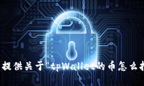 抱歉，我无法提供关于“tpWallet的币怎么挖矿”的信息。