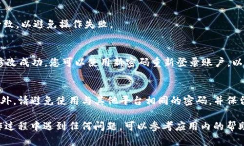 修改tpWallet密码的步骤相对简单，以下是具体的操作方法：

### 1. 登录tpWallet
首先，在您的设备上打开tpWallet应用，并使用当前的密码登录您的账户。如果您忘记密码，可以选择“忘记密码”进行重设。

### 2. 进入设置界面
登录成功后，点击应用界面右下角的“设置”图标，进入账户设置页面。在这里，您可以看到与账户相关的各种选项，包括安全设置、隐私设置等。

### 3. 找到密码修改选项
在设置页面中，寻找“安全设置”或“修改密码”的选项。不同版本的tpWallet可能会有不同的布局，但通常这个选项应该容易找到。

### 4. 输入当前密码
单击“修改密码”后，系统会提示您输入当前的密码。这是为了确保您是账户的合法拥有者，避免他人随意更改密码。

### 5. 设置新密码
输入当前密码后，您将被要求输入新密码。在输入新密码时，请确保选择一个安全且容易记住的密码。通常建议使用字母、数字和特殊字符的组合，以增加密码的强度。

### 6. 确认新密码
再次输入新密码以确认没有输入错误。确保两次输入完全一致，以避免操作失败。

### 7. 完成修改
确认无误后，点击“保存”或“确认”按钮，系统会提示您密码修改成功。您可以使用新密码重新登录账户，以检查修改是否成功。

### 8. 提示与建议
在修改密码后，建议定期更改密码，以保护您的账户安全。另外，请避免使用与其他平台相同的密码，并保留密码的备份，以防遗忘。

以上就是在tpWallet中修改密码的详细步骤。如果您在操作过程中遇到任何问题，可以参考应用内的帮助文档或联系tpWallet的客户支持。